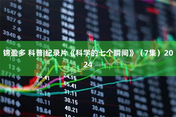 锦盈多 科普|纪录片《科学的七个瞬间》（7集）2024