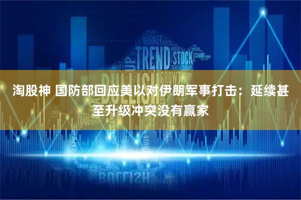 淘股神 国防部回应美以对伊朗军事打击：延续甚至升级冲突没有赢家