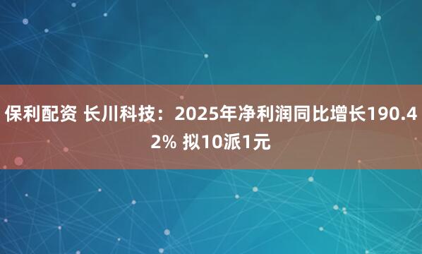 保利配资 长川科技：2025年净利润同比增长190.42% 拟10派1元