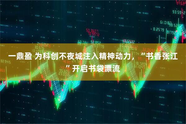 一鼎盈 为科创不夜城注入精神动力，“书香张江”开启书袋漂流