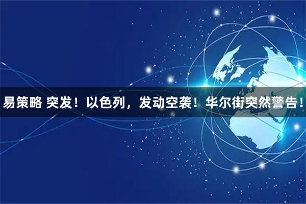 易策略 突发！以色列，发动空袭！华尔街突然警告！