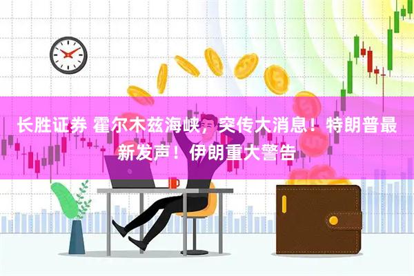 长胜证券 霍尔木兹海峡，突传大消息！特朗普最新发声！伊朗重大警告