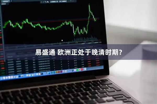 易盛通 欧洲正处于晚清时期？