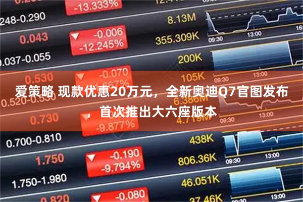 爱策略 现款优惠20万元，全新奥迪Q7官图发布，首次推出大六座版本