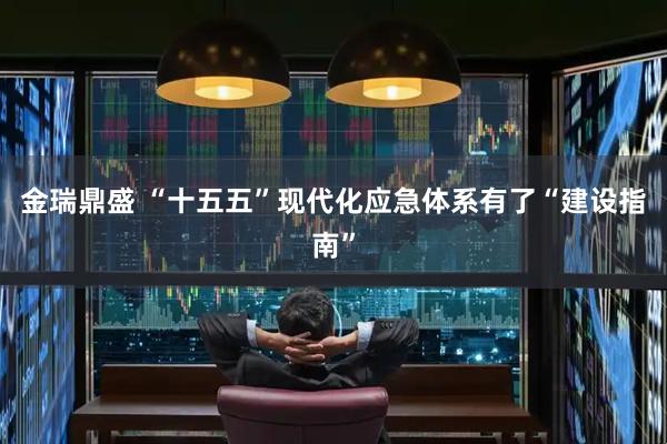 金瑞鼎盛 “十五五”现代化应急体系有了“建设指南”