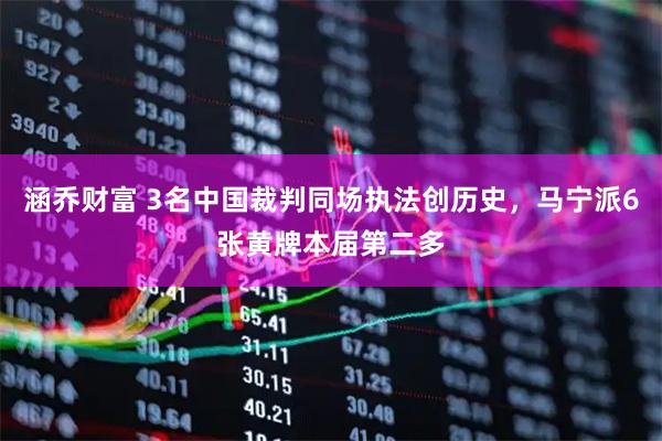 涵乔财富 3名中国裁判同场执法创历史，马宁派6张黄牌本届第二多