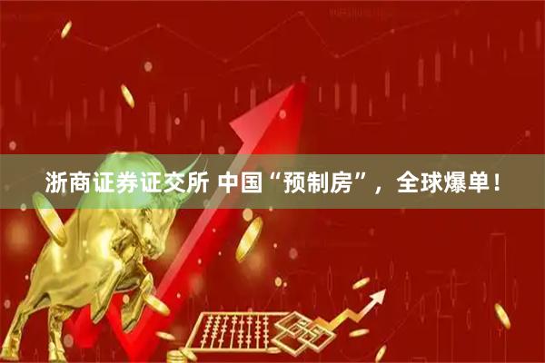 浙商证券证交所 中国“预制房”，全球爆单！