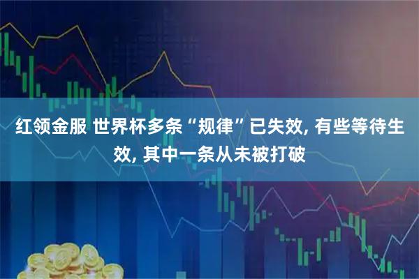 红领金服 世界杯多条“规律”已失效, 有些等待生效, 其中一条从未被打破